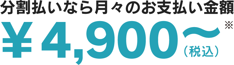 分割払いなら月々のお支払い金額 4,900円から