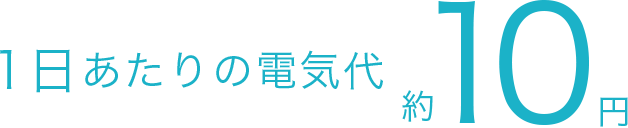 1日あたりの電気代 約10円